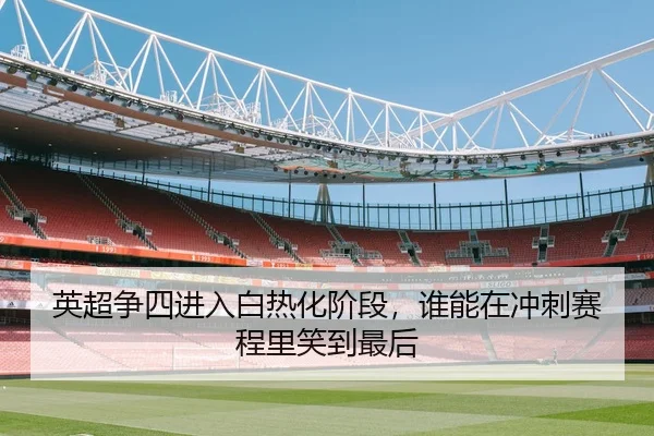 英超争四进入白热化阶段，谁能在冲刺赛程里笑到最后