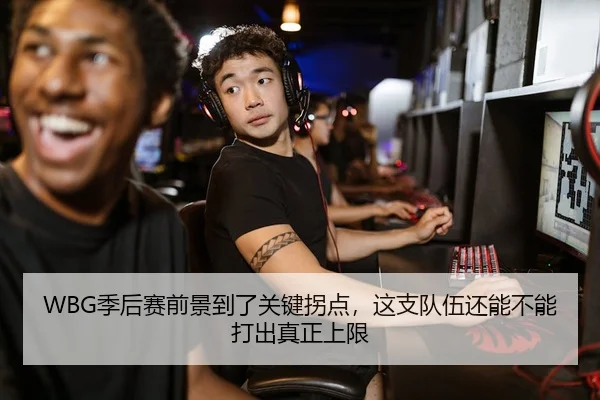 WBG季后赛前景到了关键拐点，这支队伍还能不能打出真正上限